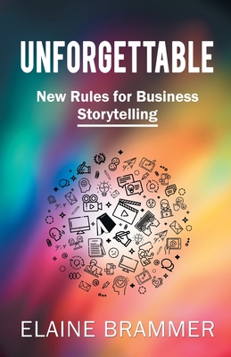 Unforgettable: New Rules for Business Storytelling - Brammer, Elaine