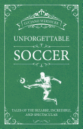 Unforgettable Soccer: Tales of the Bizarre, Incredible, and Spectacular