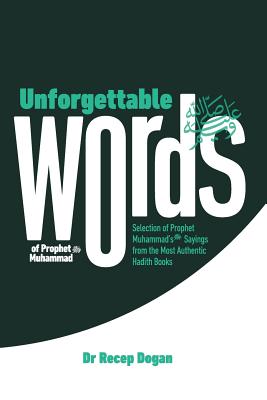 Unforgettable Words: Selection of Prophet Muhammad's (pbuh) Sayings from the Most Authentic Hadith Books - Dogan, Recep