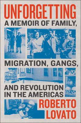 Unforgetting: A Memoir of Family, Migration, Gangs, and Revolution in the Americas - Lovato, Roberto