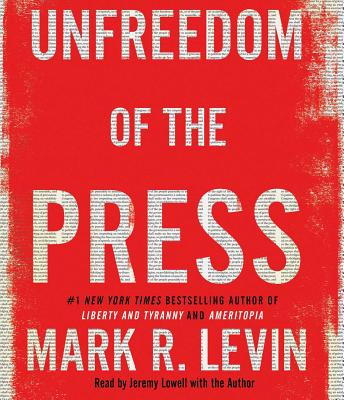Unfreedom of the Press - Levin, Mark R (Introduction by), and Lowell, Jeremy (Read by)