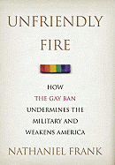 Unfriendly Fire: How the Gay Ban Undermines the Military and Weakens America