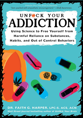 Unfuck Your Addiction: Using Science to Free Yourself from Harmful Reliance on Substances, Habits, and Out of Control Behaviors - Harper, Faith G