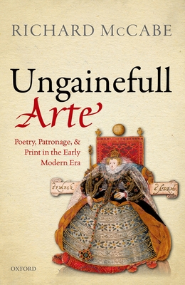 'Ungainefull Arte': Poetry, Patronage, and Print in the Early Modern Era - McCabe, Richard A.