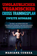 UNGLAUBLICHER VEGANISCHER CROSS TRAININGSPLAN ZWEiTE AUSGABE: 60 TAGE, UM IHREN WOD MIT DEM BESTEN TRAINING UND NATUERLICHER VEGANER ERNAEHRUNG Zu MAXIMIEREN