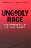 Ungodly Rage: The Hidden Face of Catholic Feminism - Steichen, Donna