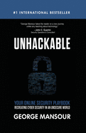 Unhackable: Your Online Security Playbook: Recreating Cyber Security in an Unsecure World