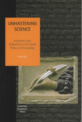 Unhastening Science: Autonomy and Reflexivity in the Social Theory of Knowledge - Pels, Dick, Dr.