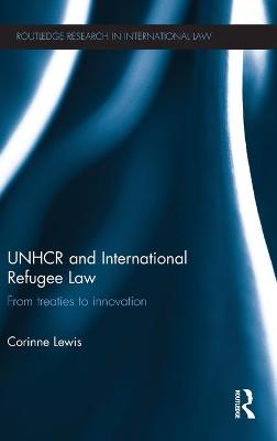 UNHCR and International Refugee Law: From Treaties to Innovation - Lewis, Corinne