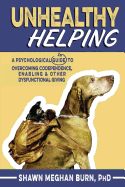 Unhealthy Helping: A Psychological Guide to Overcoming Codependence, Enabling, and Other Dysfunctional Giving