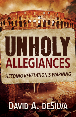 Unholy Allegiances: Heeding Revelation's Warning - Desilva, David A, Prof.