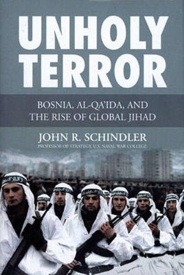 Unholy Terror: Bosnia, Al-Qa'ida, and the Rise of Global Jihad - Schindler, John R