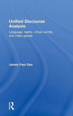 Unified Discourse Analysis: Language, Reality, Virtual Worlds, and Video Games - Gee, James Paul