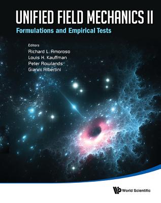 Unified Field Mechanics Ii: Formulations And Empirical Tests - Proceedings Of The Xth Symposium Honoring Noted French Mathematical Physicist Jean-pierre Vigier - Amoroso, Richard L (Editor), and Kauffman, Louis H (Editor), and Rowlands, Peter (Editor)