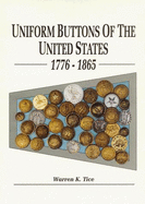 Uniform Buttons of the United States: Button Makers of the United States, 1776-1865; Button Suppliers to the Confederate States, 1800-1865; Antebellum and Civil War Buttons of U.S. Forces; Confederate Buttons; Uniform Buttons of the Various States... - Tice, Warren K