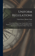 Uniform Regulations: United States Marine Corps, Together With Uniform Regulations Common to Both U.S. Navy and Marine Corps. Headquarters United States Marine Corps, 1912