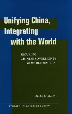 Unifying China, Integrating with the World: Securing Chinese Sovereignty in the Reform Era - Carlson, Allen, Professor