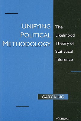 Unifying Political Methodology: The Likelihood Theory of Statistical Inference - King, Gary