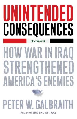 Unintended Consequences: How War in Iraq Strengthened America's Enemies - Galbraith, Peter W