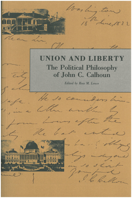 Union and Liberty: The Political Philosophy of John C. Calhoun - Calhoun, John C, and Lence, Ross M (Editor)