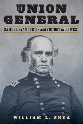 Union General: Samuel Ryan Curtis and Victory in the West - Shea, William L