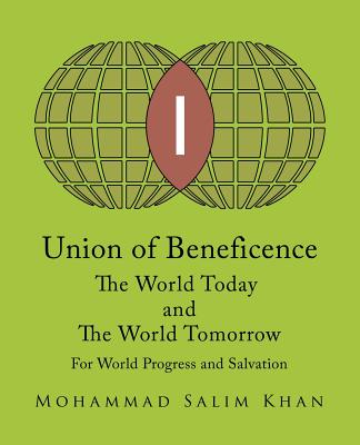 Union of Beneficence The World Today and The World Tomorrow: For World Progress and Salvation - Khan, Mohammad Salim