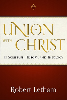 Union with Christ: In Scripture, History, and Theology - A, Robert W