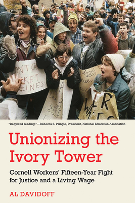 Unionizing the Ivory Tower: Cornell Workers' Fifteen-Year Fight for Justice and a Living Wage - Davidoff, Al
