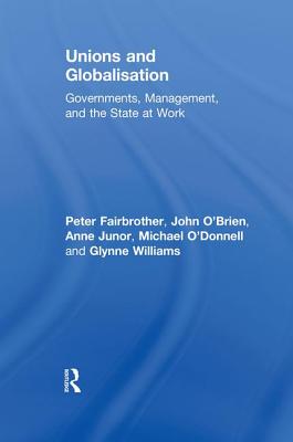 Unions and Globalisation: Governments, Management, and the State at Work - Fairbrother, Peter, and O'Brien, John, PhD, and Junor, Anne