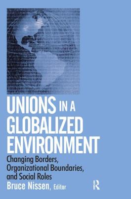 Unions in a Globalized Environment: Changing Borders, Organizational Boundaries and Social Roles - Nissen, Bruce