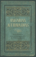 Unitarian Affirmations: Seven Discourses Given in Washington, D.C.