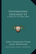 Unitarianism Defended V2: A Series Of Lectures (1839)