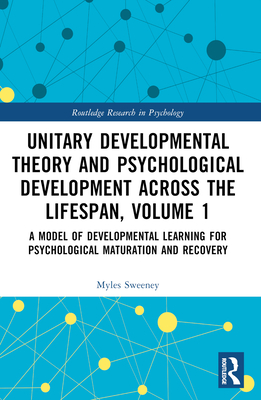 Unitary Developmental Theory and Psychological Development Across the Lifespan, Volume 1: A Model of Developmental Learning for Psychological Maturation and Recovery - Sweeney, Myles