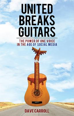 United Breaks Guitars: The Power of One Voice in the Age of Social Media - Carroll, Dave