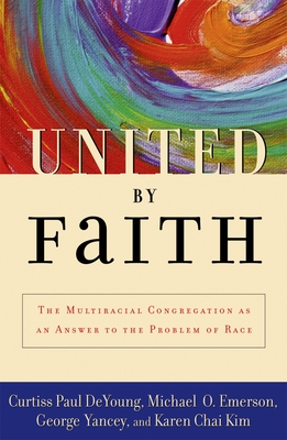 United by Faith: The Multiracial Congregation as an Answer to the Problem of Race - DeYoung, Curtiss Paul, and Emerson, Michael O, and Yancey, George