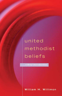 United Methodist Beliefs: A Brief Introduction - Willimon, William H