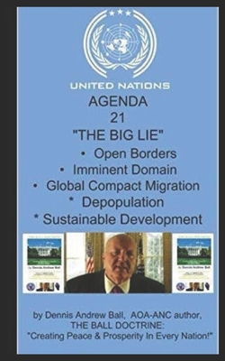 United Nation's AGENDA 21: "THE BIG LIE" "Open Borders, Imminent Domain, Global Compact Migration, Depopulation, Sustainable Development: "Open Borders, Imminent Domain, Global Compact Migration, Depopulation, Sustainable Development, The Green New Deal" - Ball, Dennis Andrew