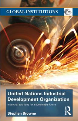 United Nations Industrial Development Organization: Industrial Solutions for a Sustainable Future - Browne, Stephen