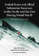 United States and Allied Submarine Successes in the Pacific and Far East During World War II, 4th Ed.