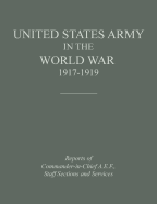 United States Army in the World War 1917-1919: Reports of the Commander in Chief, A.E.F., Staff Sections and Services - Historical Division, and United States Department of the Army