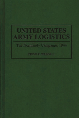 United States Army Logistics: The Normandy Campaign, 1944 - Waddell, Steve