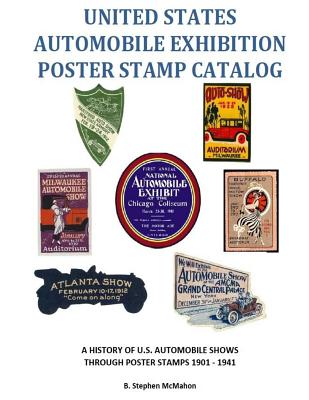 United States Automobile Exhibition Poster Stamp Catalog: A History of U.S. Automobile Shows Through Poster Stamps 1901 - 1941 - McMahon, B Stephen