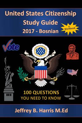 United States Citizenship Study Guide and Workbook - Bosnian: 100 Questions You Need To Know - Harris, Jeffrey B