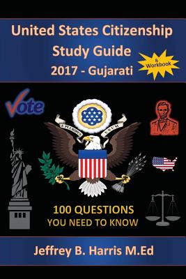 United States Citizenship Study Guide and Workbook - Gujarati: 100 Questions You Need To Know - Harris, Jeffrey B