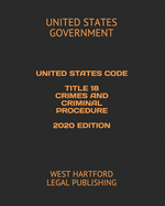 United States Code Title 18 Crimes and Criminal Procedure 2020 Edition: West Hartford Legal Publishing