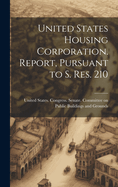 United States Housing Corporation. Report, Pursuant to S. Res. 210