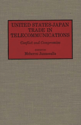 United States-Japan Trade in Telecommunications: Conflict and Compromise - Jussawalla, Meheroo