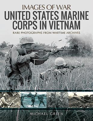 United States Marine Corps in Vietnam: Rare Photographs from Wartime Archives - Green, Michael