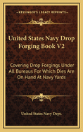 United States Navy Drop Forging Book V2: Covering Drop Forgings Under All Bureaus for Which Dies Are on Hand at Navy Yards: Issue of 1919 (1919)