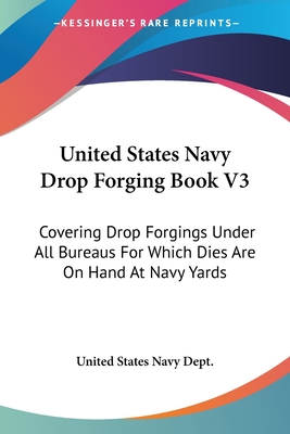 United States Navy Drop Forging Book V3: Covering Drop Forgings Under All Bureaus For Which Dies Are On Hand At Navy Yards: Issue Of 1919 (1919) - United States Navy Dept